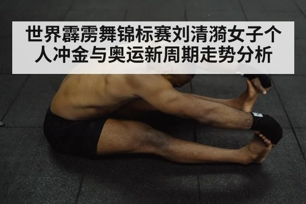 世界霹雳舞锦标赛刘清漪女子个人冲金与奥运新周期走势分析（kaiyun sports）