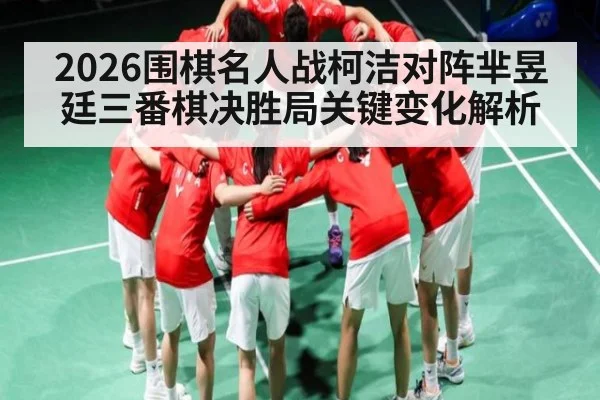 2026围棋名人战柯洁对阵芈昱廷三番棋决胜局关键变化解析（kaiyun sports）